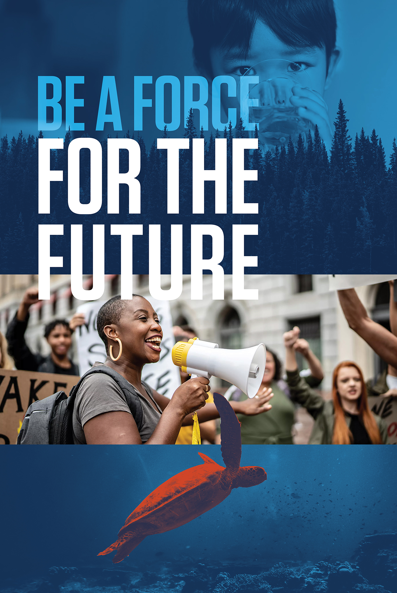 A poster with dark blue monochrome images of a forest, a child drinking water and the ocean floor along with a cutout of a red monochrome sea turtle and a full color image of a black woman with a megaphone in a crowd with blue and white text that reads “Be a force for the future”.